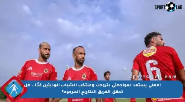 الأهلي يستعد لمواجهتي بتروجت ومنتخب الشباب الوديتين غدًا.. هل تحقق الفريق النتائج المرجوة؟